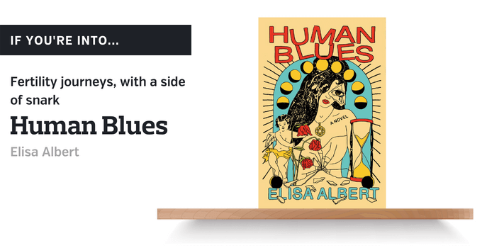 If you're into fertility journeys, with a side of snark: "Human Blues," by Elisa Albert